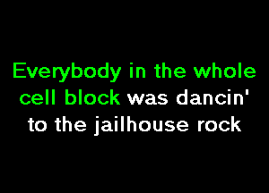 Everybody in the whole

cell block was dancin'
to the jailhouse rock