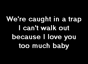 We're caught in a trap
I can't walk out

because I love you
too much baby