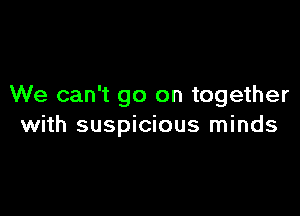 We can't go on together

with suspicious minds