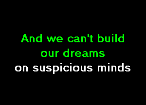 And we can't build

our dreams
on suspicious minds