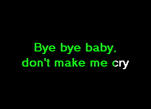 Bye bye baby,

don't make me cry