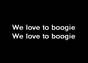 We love to boogie

We love to boogie