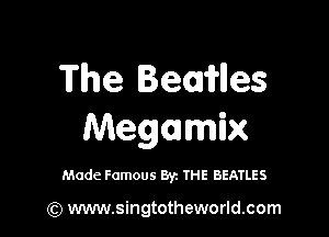 The Beowlles

Megamix

Made Famous By. THE BEATLES

(Q www.singtotheworld.com