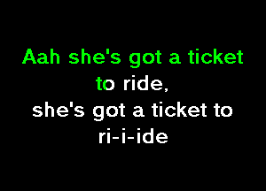 Aah she's got a ticket
to ride,

she's got a ticket to
ri-i-ide