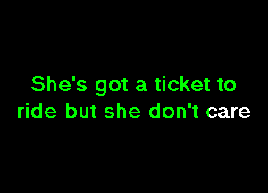 She's got a ticket to

ride but she don't care