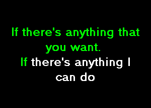 If there's anything that
you want.

If there's anything I
can do