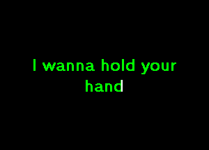 I wanna hold your

hand