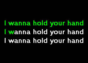 I wanna hold your hand

I wanna hold your hand
I wanna hold your hand