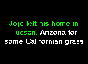 Jojo left his home in

Tucson, Arizona for
some Californian grass
