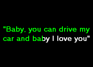 Baby, you can drive my

car and baby I love you