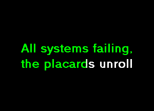 All systems failing,

the placards unroll