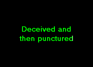 Deceived and

then punctured