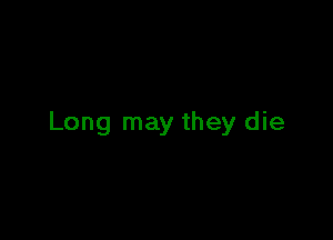 Long may they die