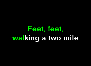 Feet, feet,

walking a two mile