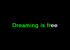 Dreaming is free
