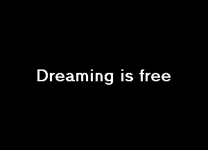 Dreaming is free
