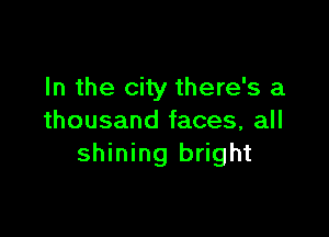 In the city there's a

thousand faces, all
shining bright