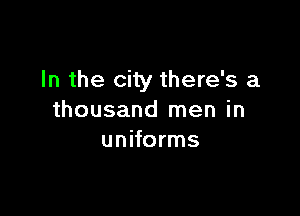 In the city there's a

thousand men in
uniforms