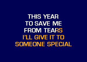 THIS YEAR
TO SAVE ME
FROM TEARS
I'LL GIVE IT TO
SOMEONE SPECIAL

g