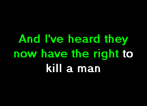 And I've heard they

now have the right to
kill a man