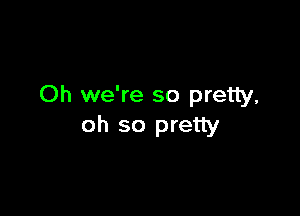 Oh we're so pretty.

oh so pretty