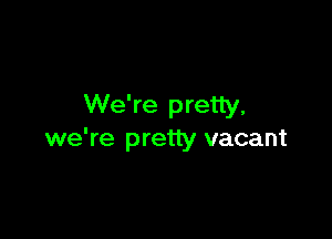 We're pretty.

we're pretty vacant