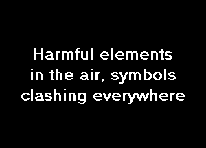 Harmful elements

in the air. symbols
clashing everywhere