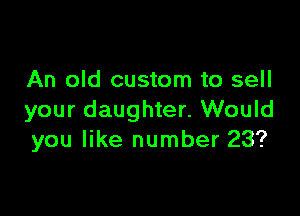 An old custom to sell

your daughter. Would
you like number 23?