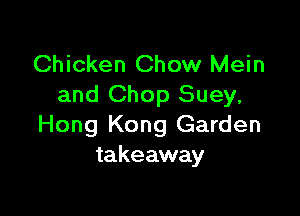 Chicken Chow Mein
and Chop Suey,

Hong Kong Garden
takeaway