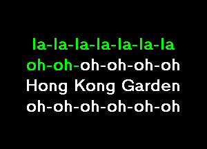 la-Ia-la-la-la-Ia-Ia
oh-oh-oh-oh-oh-oh

Hong Kong Garden
oh-oh-oh-oh-oh-oh