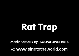 R011? Trap

Made Famous Byz BOOMTOWN RATS

(Q www.singtotheworld.com