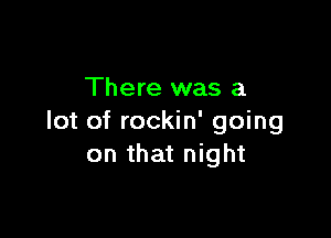 There was a

lot of rockin' going
on that night