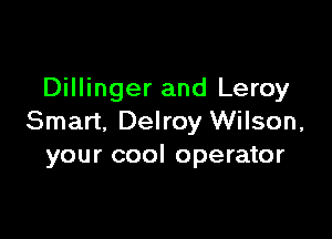Dillinger and Leroy

Smart, Delroy Wilson,
your cool operator