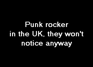 Punk rocker

in the UK. they won't
notice anyway