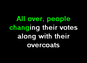 All over, people
changing their votes

along with their
overcoats
