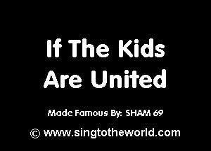 Iii? The Kids

Are Unwed

Made Famous Byz SHAM 69

(Q www.singtotheworld.com