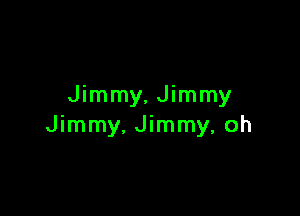 Jimmy, Jimmy

Jimmy, Jimmy, oh