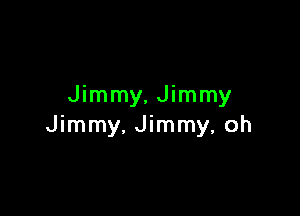 Jimmy, Jimmy

Jimmy, Jimmy, oh