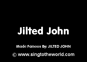 Jilifedl John

Made Famous Byz JILTED JOHN

(Q www.singtotheworld.com