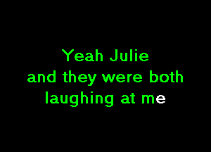 Yeah Julie

and they were both
laughing at me