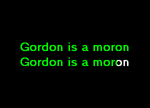 Gordon is a moron

Gordon is a moron
