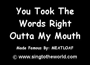 You Took The
Words Right

Outta My Mouth

Made Famous B) MEATLOAF

) www.singtotheworld.com
