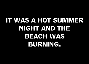 IT WAS A HOT SUMMER
NIGHT AND THE

BEACH WAS
BURNING.
