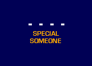 SPECIAL
SOMEONE