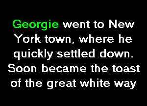 Georgie went to New

York town, where he
quickly settled down.
Soon became the toast
of the great white way