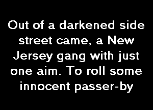 Out of a darkened side
street came, a New
Jersey gang with just
one aim. To roll some
innocent passer-by