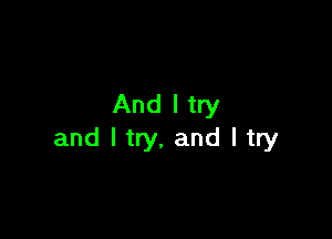 And I try

and I try, and I try