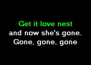 Get it love nest

and now she's gone.
Gone, gone, gone