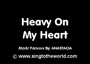 Heavy On

My Health?

Made Famous 8y. ANASTACIA

(Q www.singtotheworld.com