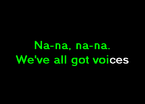 Na-na, na-na.

We've all got voices